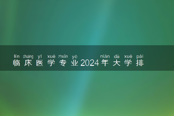 临床医学专业2024年大学排名 最好的大学排行榜