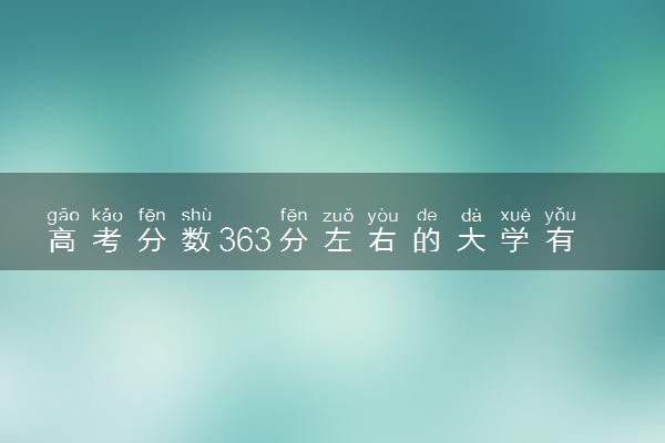 高考分数363分左右的大学有哪些 怎么选择专业