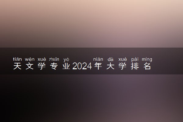 天文学专业2024年大学排名 最好的大学排行榜
