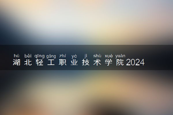湖北轻工职业技术学院2024年各省录取分数线 多少分能考上