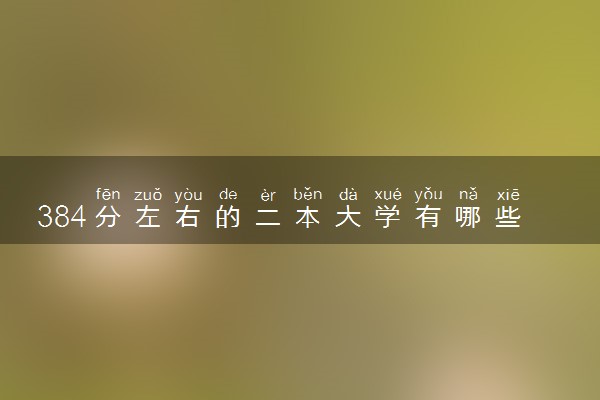 384分左右的二本大学有哪些 值得报考的大学推荐