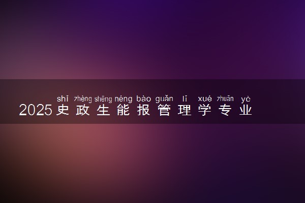 2025史政生能报管理学专业吗 有什么报考建议