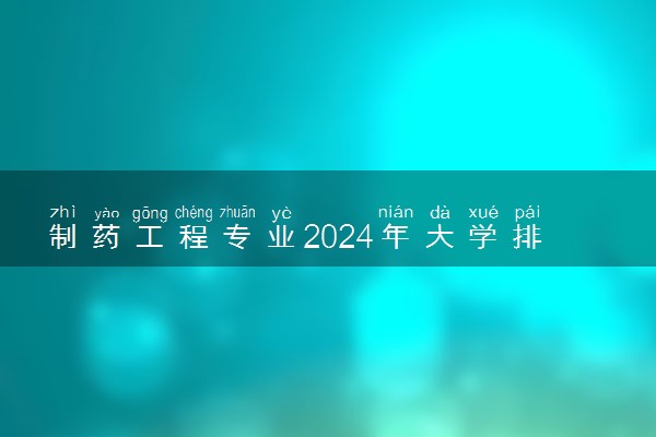 制药工程专业2024年大学排名 最好的大学排行榜