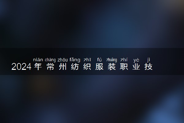 2024年常州纺织服装职业技术学院录取分数线是多少 各省最低分数线及位次