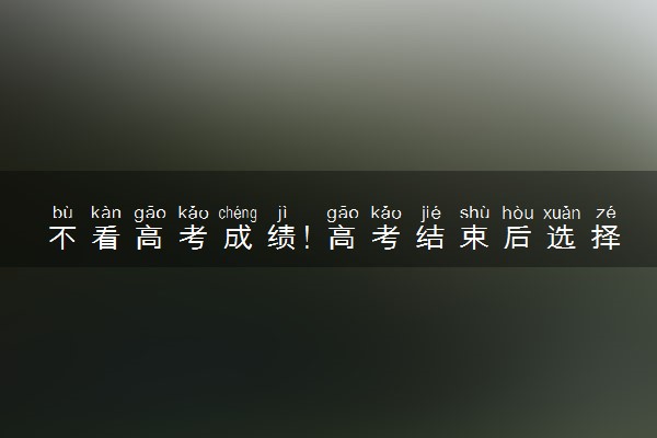 不看高考成绩！高考结束后选择韩国留学攻略来了，速看