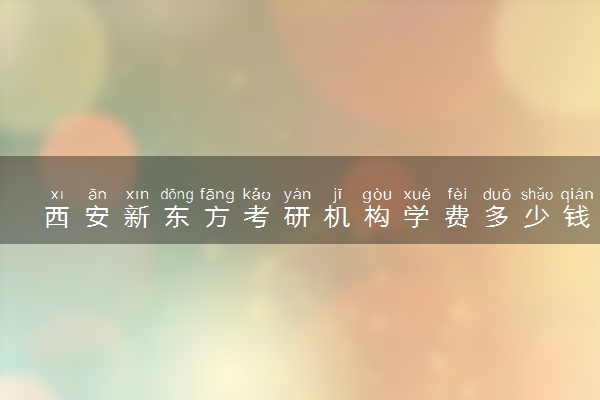 西安新东方考研机构学费多少钱