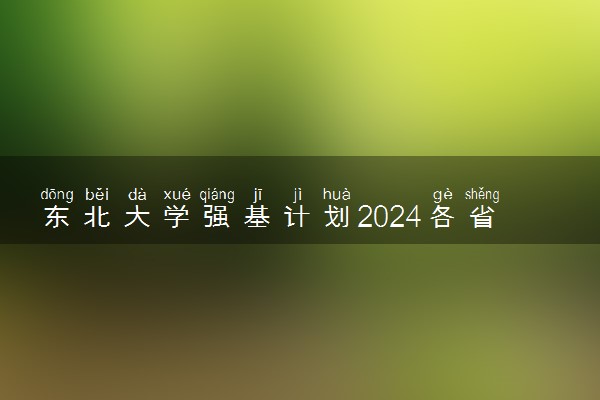 东北大学强基计划2024各省入围分数线