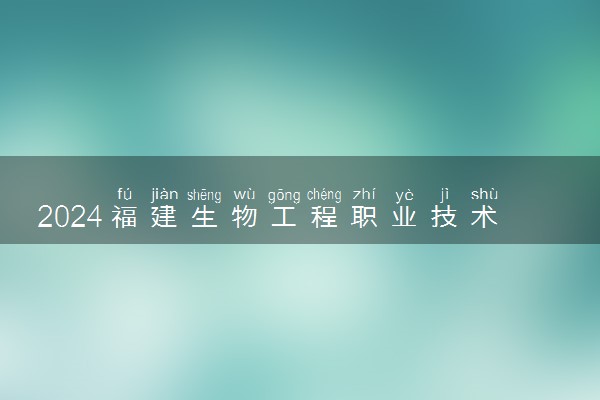2024福建生物工程职业技术学院各省录取分数线是多少 最低分及位次
