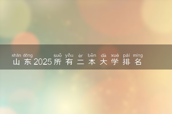 山东2025所有二本大学排名名单 附录取分数线