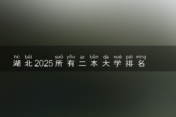 湖北2025所有二本大学排名名单 附录取分数线