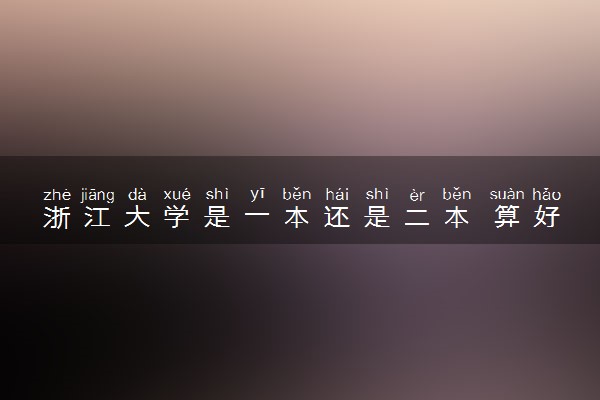 浙江大学是一本还是二本 算好大学吗