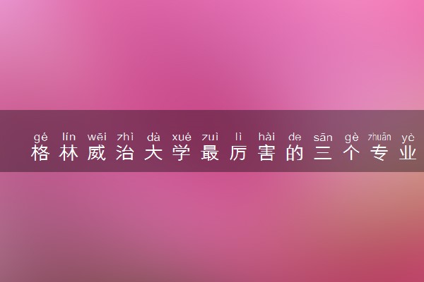 格林威治大学最厉害的三个专业 哪些比较强势