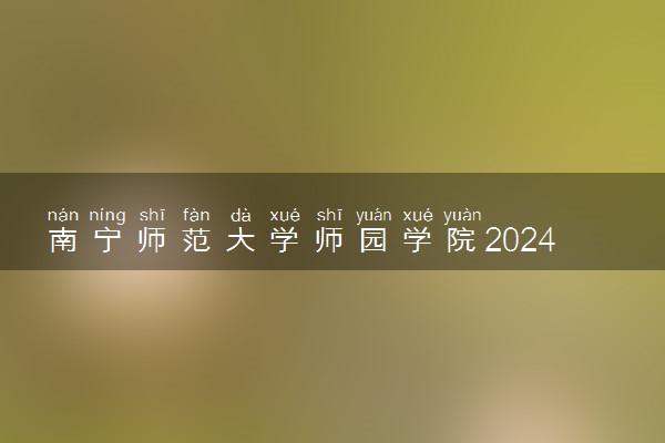 南宁师范大学师园学院2024年各省录取分数线 多少分能考上