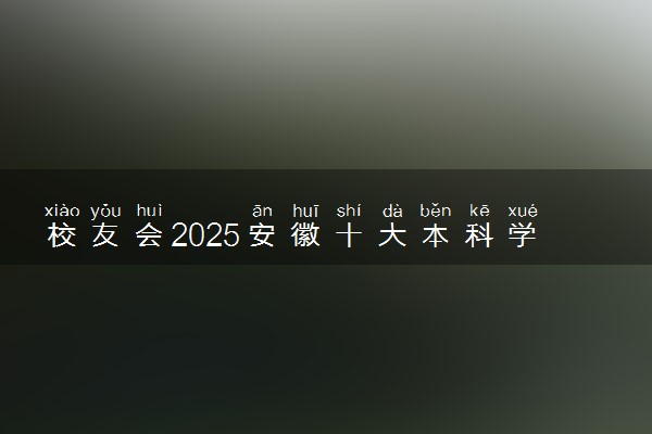 校友会2025安徽十大本科学校排行榜 排名前10本科院校