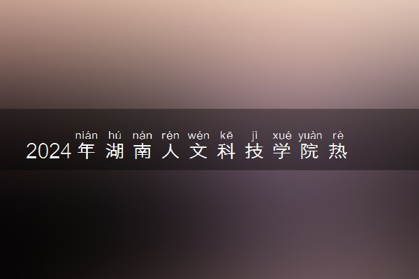 2024年湖南人文科技学院热门专业全国排名 有哪些专业比较好