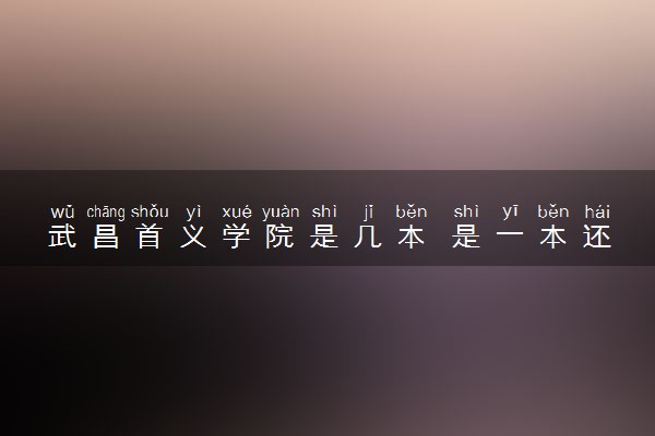 武昌首义学院是几本 是一本还是二本大学