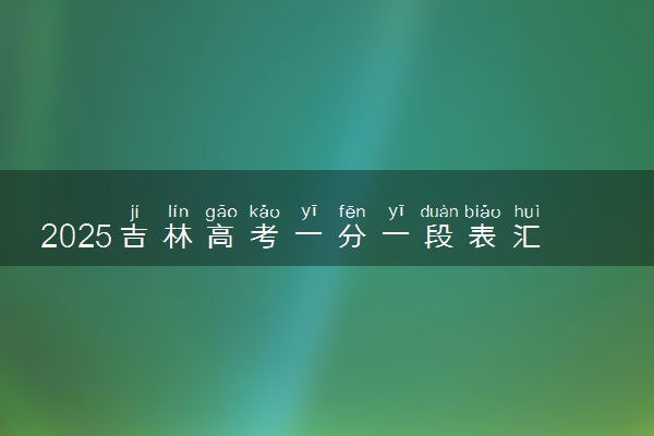 2025吉林高考一分一段表汇总 成绩排名位次【完整版】
