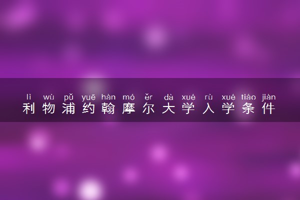 利物浦约翰摩尔大学入学条件 怎么考进去