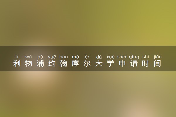 利物浦约翰摩尔大学申请时间 什么时候截止