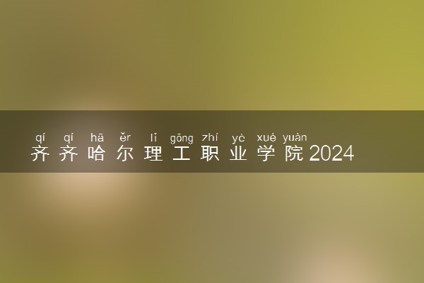 齐齐哈尔理工职业学院2024年各省录取分数线 多少分能考上