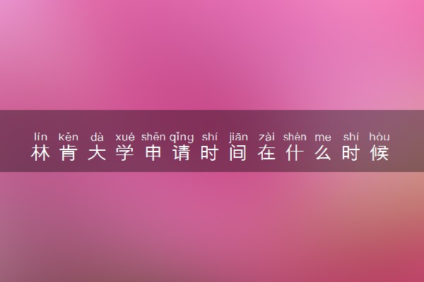 林肯大学申请时间在什么时候 几月份截止