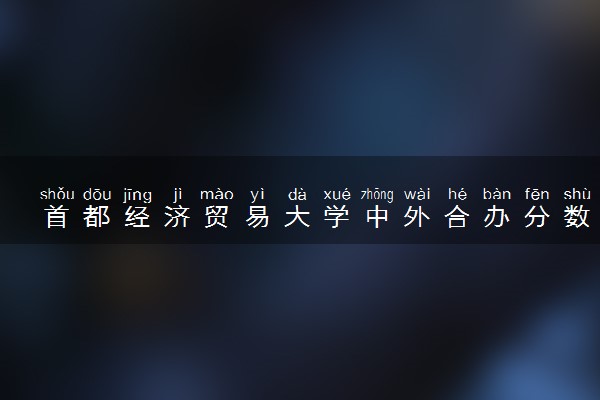 首都经济贸易大学中外合办分数线 2025多少分能录取