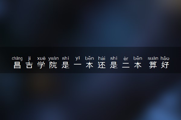 昌吉学院是一本还是二本 算好大学吗