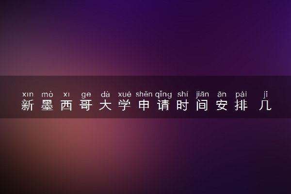 新墨西哥大学申请时间安排 几月几号截止