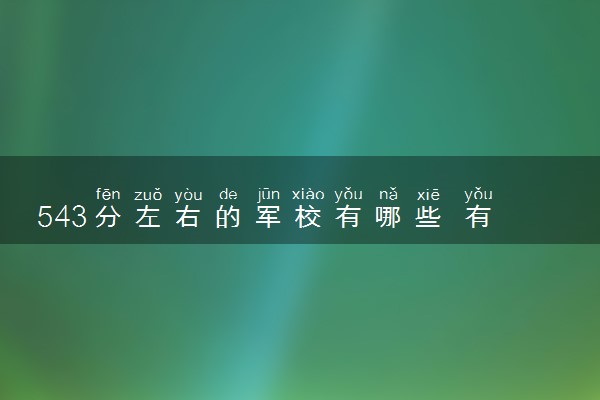 543分左右的军校有哪些 有什么报考建议