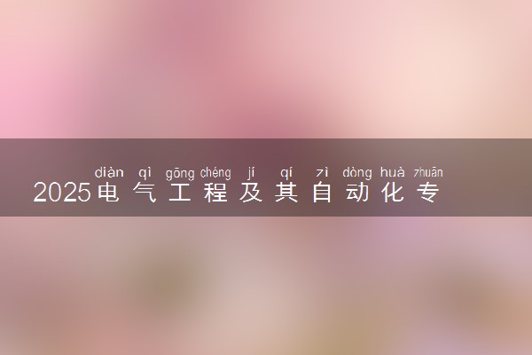 2025电气工程及其自动化专业最好大学排名 录取分数线多少