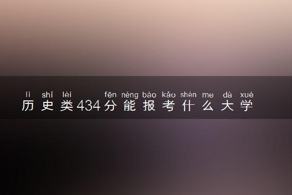 历史类434分能报考什么大学 怎么填报志愿