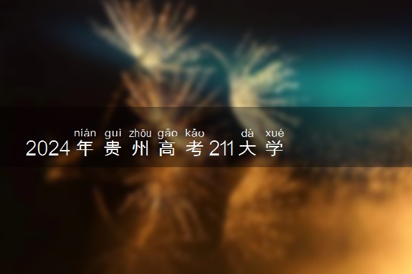 2024年贵州高考211大学录取率及录取人数是多少