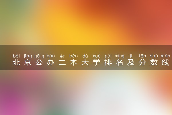 北京公办二本大学排名及分数线(2025年高考参考)
