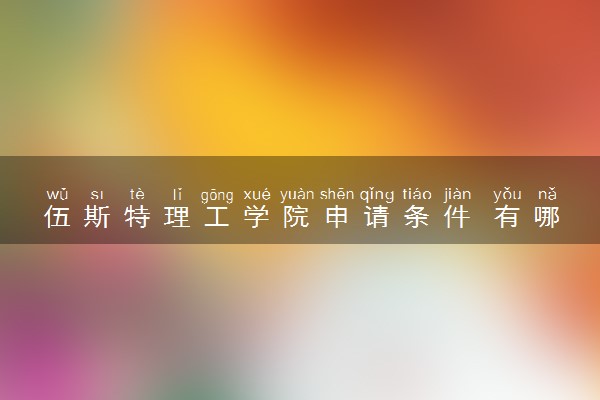 伍斯特理工学院申请条件 有哪些要求