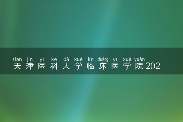 天津医科大学临床医学院2024各省录取分数线及最低位次是多少