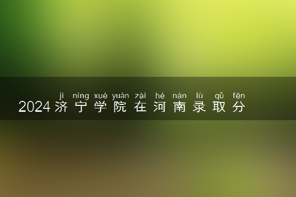 2024济宁学院在河南录取分数线 各专业分数及位次
