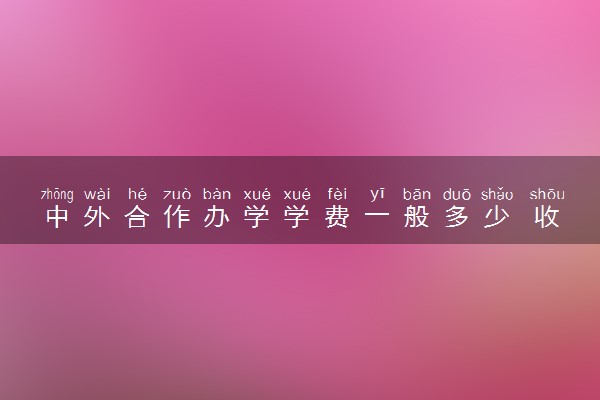 中外合作办学学费一般多少 收费标准是怎样的