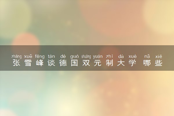 张雪峰谈德国双元制大学 哪些学校比较好