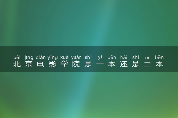 北京电影学院是一本还是二本 算好大学吗