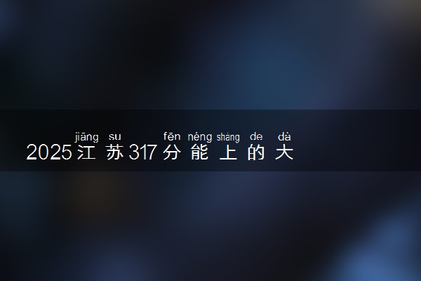 2025江苏317分能上的大学有哪些 可以报考院校名单
