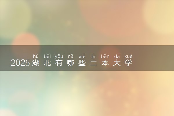 2025湖北有哪些二本大学 多少分能考上