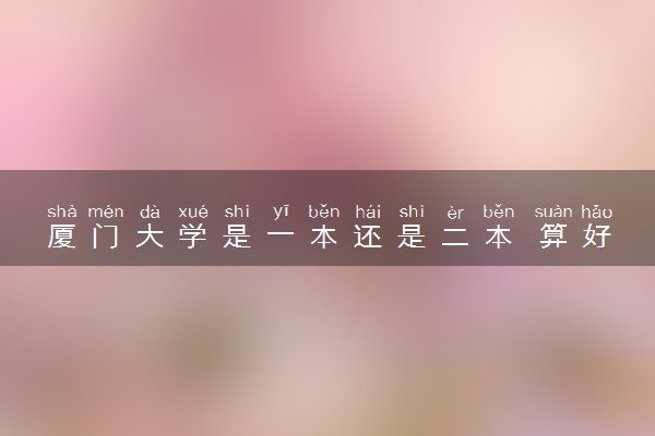 厦门大学是一本还是二本 算好大学吗
