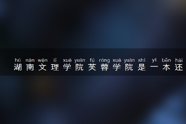 湖南文理学院芙蓉学院是一本还是二本 算好大学吗