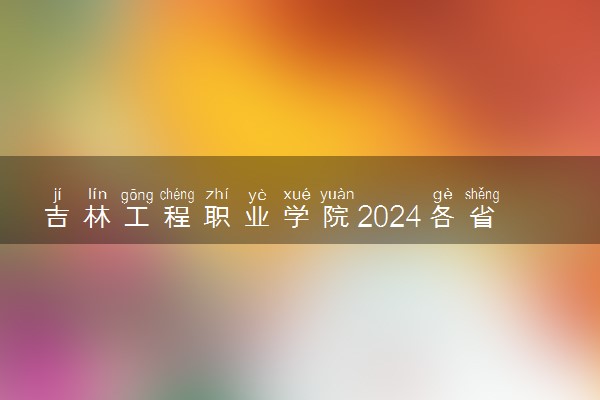吉林工程职业学院2024各省录取分数线及最低位次是多少