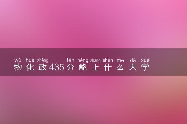 物化政435分能上什么大学 怎么填报志愿
