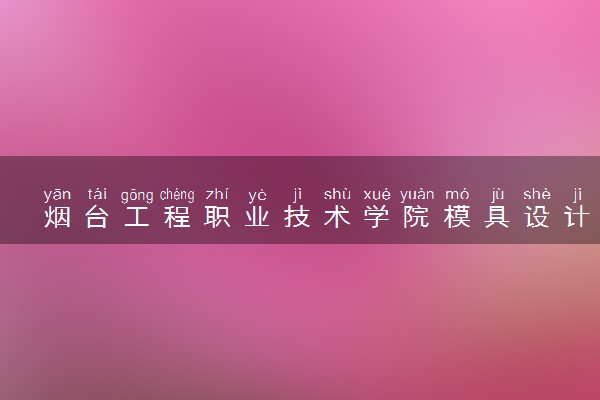 烟台工程职业技术学院模具设计与制造专业怎么样 录取分数线多少