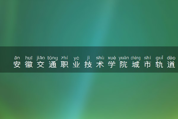 安徽交通职业技术学院城市轨道交通机电技术专业怎么样 录取分数线多少