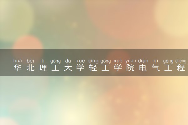 华北理工大学轻工学院电气工程及其自动化专业怎么样 录取分数线多少