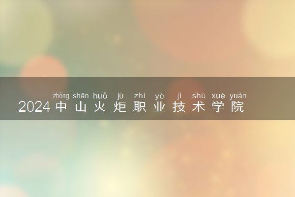 2024中山火炬职业技术学院各省录取分数线是多少 最低分及位次