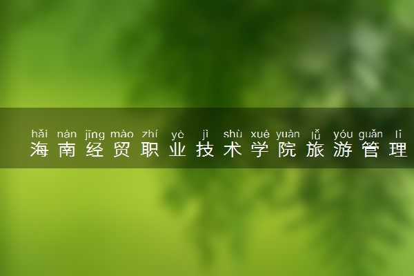 海南经贸职业技术学院旅游管理专业怎么样 录取分数线多少